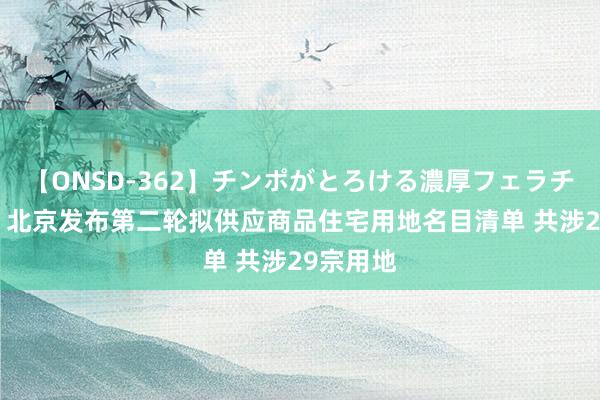 【ONSD-362】チンポがとろける濃厚フェラチオ4時間 北京发布第二轮拟供应商品住宅用地名目清单 共涉29宗用地