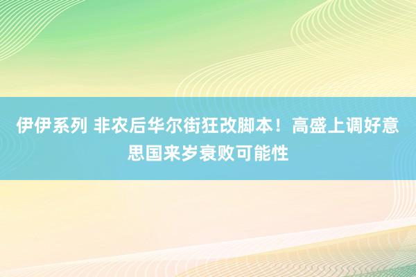 伊伊系列 非农后华尔街狂改脚本！高盛上调好意思国来岁衰败可能性