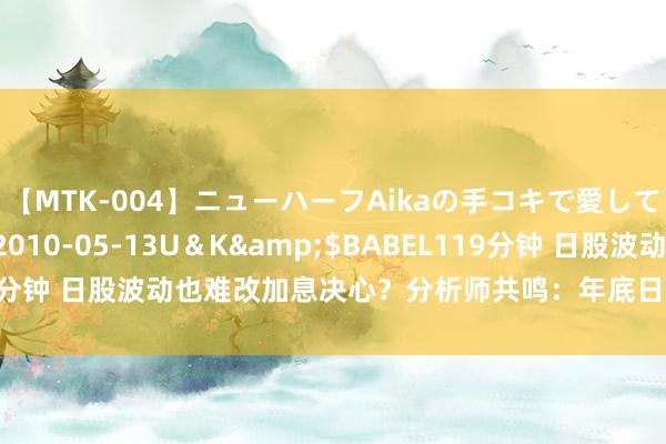 【MTK-004】ニューハーフAikaの手コキで愛して…。</a>2010-05-13U＆K&$BABEL119分钟 日股波动也难改加息决心？分析师共鸣：年底日本央即将再次加息