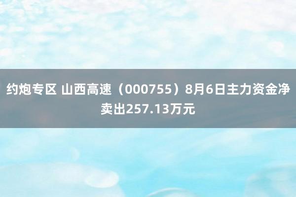 约炮专区 山西高速（000755）8月6日主力资金净卖出257.13万元