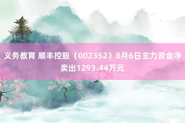 义务教育 顺丰控股（002352）8月6日主力资金净卖出1293.44万元