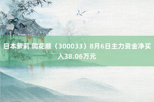 日本萝莉 同花顺（300033）8月6日主力资金净买入38.06万元