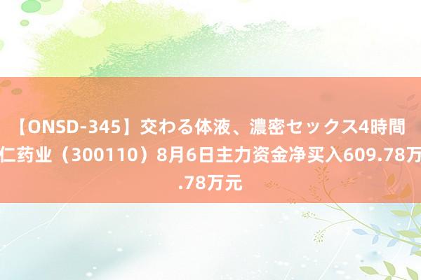 【ONSD-345】交わる体液、濃密セックス4時間 华仁药业（300110）8月6日主力资金净买入609.78万元