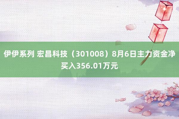 伊伊系列 宏昌科技（301008）8月6日主力资金净买入356.01万元