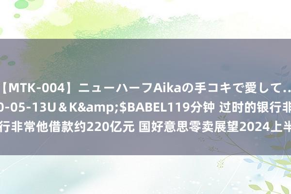 【MTK-004】ニューハーフAikaの手コキで愛して…。</a>2010-05-13U＆K&$BABEL119分钟 过时的银行非常他借款约220亿元 国好意思零卖展望2024上半年损失同比扩大20%至30%