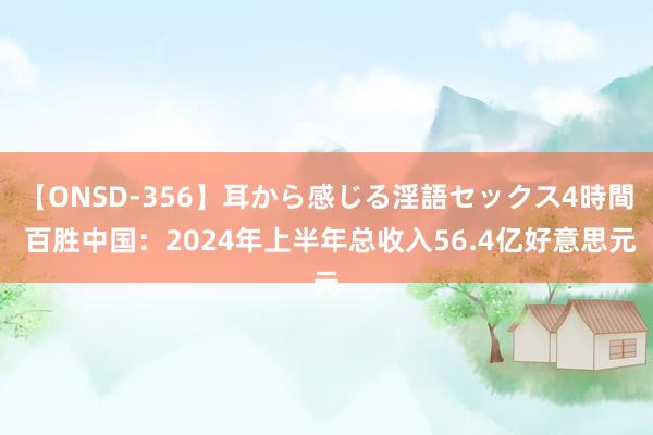 【ONSD-356】耳から感じる淫語セックス4時間 百胜中国：2024年上半年总收入56.4亿好意思元