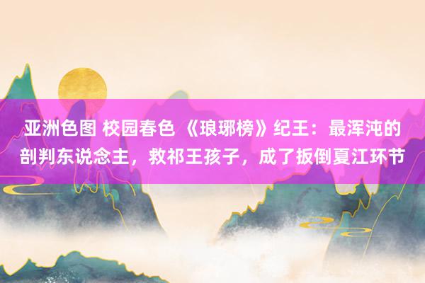 亚洲色图 校园春色 《琅琊榜》纪王：最浑沌的剖判东说念主，救祁王孩子，成了扳倒夏江环节