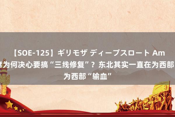 【SOE-125】ギリモザ ディープスロート Ami 毛主席为何决心要搞“三线修复”？东北其实一直在为西部“输血”