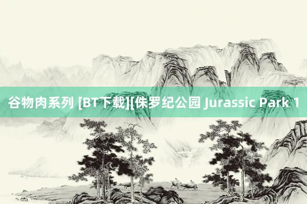 谷物肉系列 [BT下载][侏罗纪公园 Jurassic Park 1