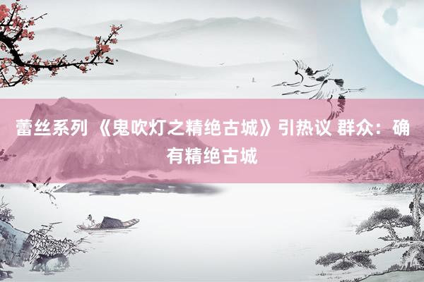 蕾丝系列 《鬼吹灯之精绝古城》引热议 群众：确有精绝古城