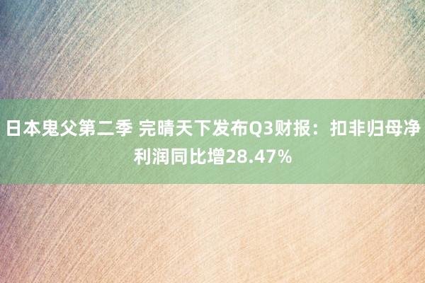 日本鬼父第二季 完晴天下发布Q3财报：扣非归母净利润同比增28.47%