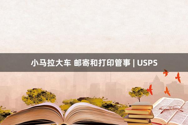 小马拉大车 邮寄和打印管事 | USPS