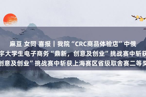 麻豆 女同 喜报｜我院“CRC商品体验店”中俄跨境电商样貌在第九届寰宇大学生电子商务“鼎新，创意及创业”挑战赛中斩获上海赛区省级取舍赛二等奖