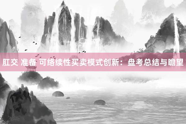 肛交 准备 可络续性买卖模式创新：盘考总结与瞻望