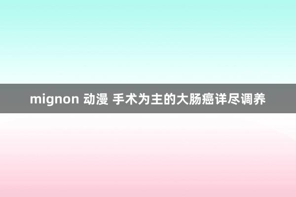 mignon 动漫 手术为主的大肠癌详尽调养