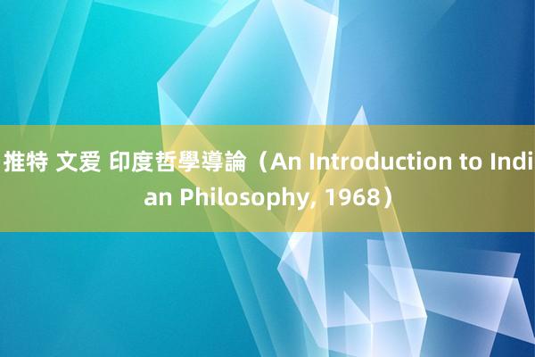 推特 文爱 印度哲學導論（An Introduction to Indian Philosophy, 1968）